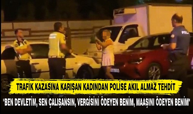 TRAFİK KAZASINA KARIŞAN KADINDAN POLİSE AKIL ALMAZ TEHDİT
