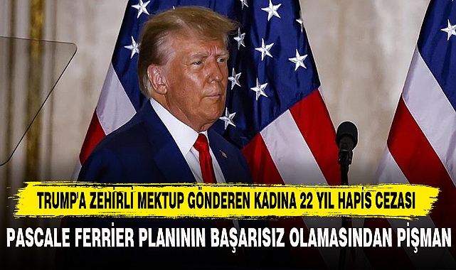 TRUMP'A ZEHİRLİ MEKTUP GÖNDEREN KADINA 22 YIL HAPİS CEZASI