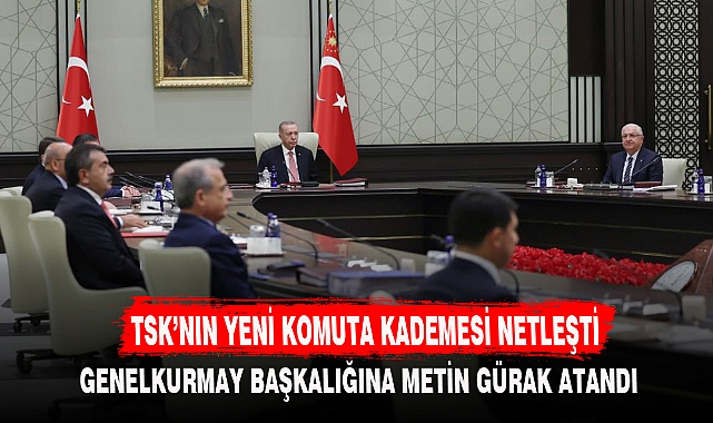 TSK’NIN YENİ KOMUTA KADEMESİ NETLEŞTİ