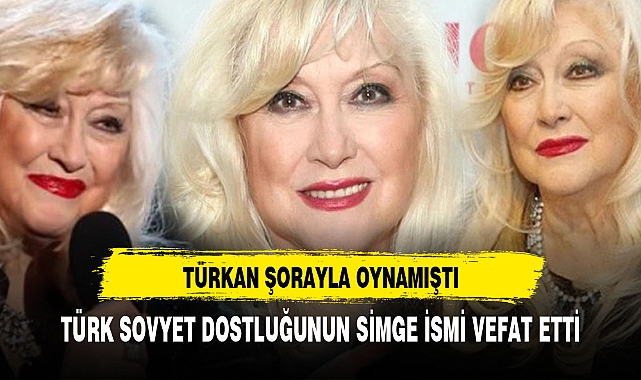 TÜRK SOVYET DOSTLUĞUNUN SİMGE İSMİ HAYATA VEFAT ETTİ