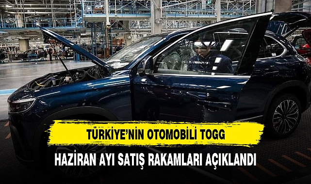 TÜRKİYE'NİN OTOMOBİLİ TOGG'UN HAZİRAN AYI RAKAMLARI YAYINLANDI