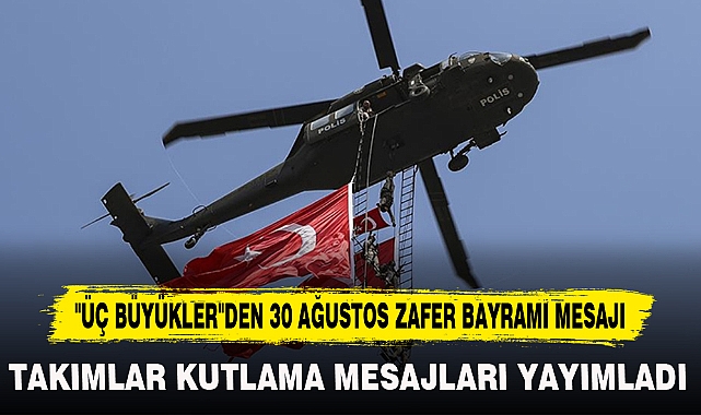 "ÜÇ BÜYÜKLER"DEN 30 AĞUSTOS ZAFER BAYRAMI MESAJI