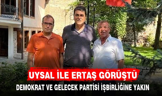 UYSAL İLE ERTAŞ GÖRÜŞTÜ