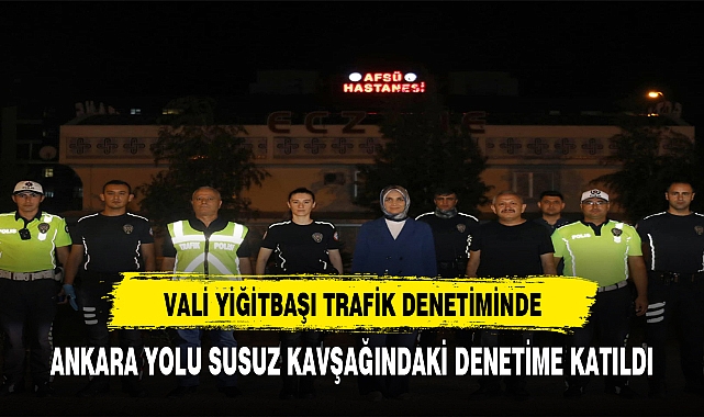 VALİ YİĞİTBAŞI TRAFİK DENETİMİNE KATILDI