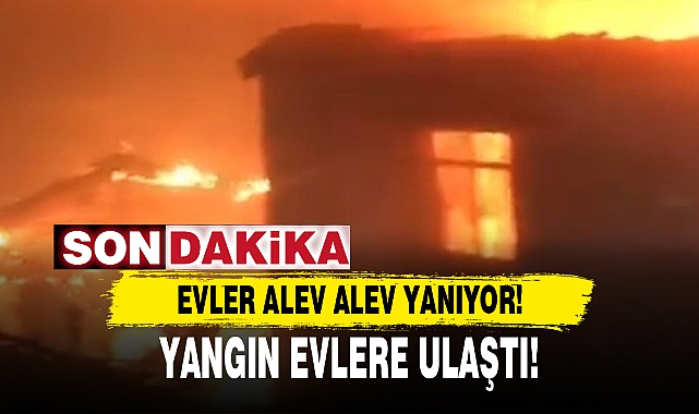 YANGIN EVLERE ULAŞTI!