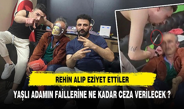YAŞLI ADAMI REHİN ALIP EZİYET ETTİLER