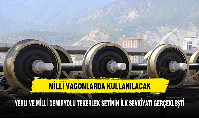 YERLİ VE MİLLİ DEMİRYOLU TEKERLEK SETİNİN İLK SEVKİYATI GERÇEKLEŞTİ