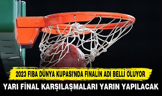 2023 FIBA DÜNYA KUPASI'NDA FİNALİN ADI BELLİ OLUYOR