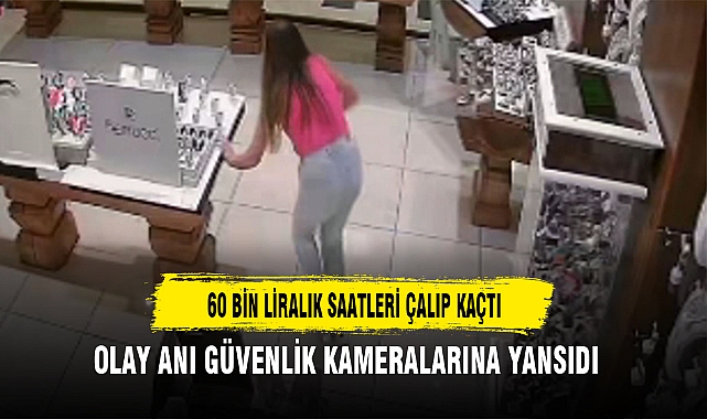 60 BİN LİRALIK SAATLERİ ÇALIP KAÇTI