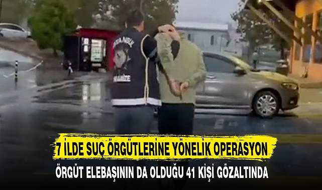 7 İLDE SUÇ ÖRGÜTLERİNE YÖNELİK OPERASYON