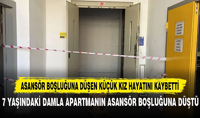 7 YAŞINDAKİ DAMLA APARTMANIN ASANSÖR BOŞLUĞUNA DÜŞTÜ