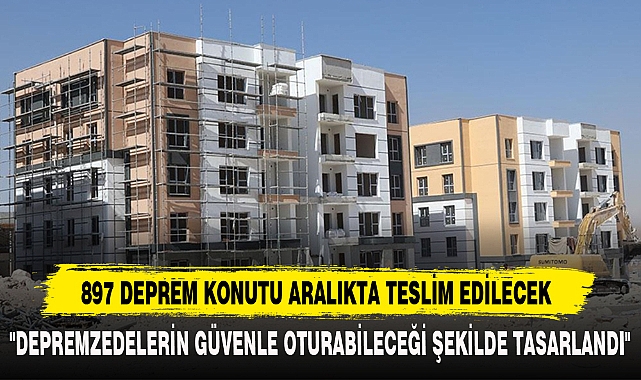 897 DEPREM KONUTU ARALIKTA TESLİM EDİLECEK