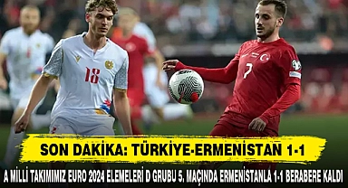 A MİLLİ TAKIMIMIZ EURO 2024 ELEMELERİ D GRUBU 5. MAÇINDA ERMENİSTANLA 1-1 BERABERE KALDI