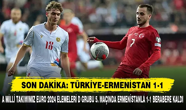 A MİLLİ TAKIMIMIZ EURO 2024 ELEMELERİ D GRUBU 5. MAÇINDA ERMENİSTANLA 1-1 BERABERE KALDI