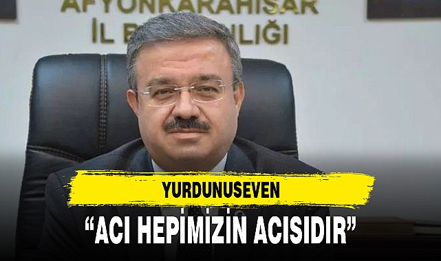 “ACI HEPİMİZİN ACISIDIR”