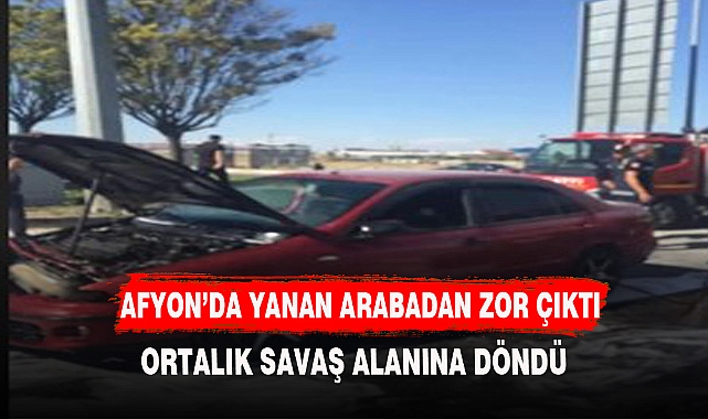 AFYON'DA YANAN OTOMOBİL  HERKESİ KORKUTTU