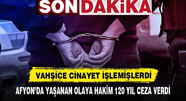 AFYON'DA YAŞANAN CİNAYETE HAKİM 120 YIL CEZA VERDİ