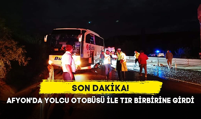 AFYON'DA YOLCU OTOBÜSÜ İLE TIR BİRBİRİNE GİRDİ