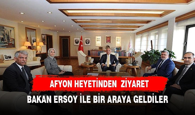 AFYON HEYETİNDEN BAKAN ERSOY'A ZİYARET