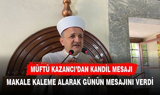 AFYON MÜFTÜSÜ KAZANCI'DAN GÜNÜN ANLAM VE ÖNEMİNİ BELİRTEN MAKALE