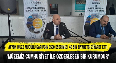 AFYON MÜZE MÜDÜRÜ GARİPCİN 3500 ESERİMİZİ  40 BİN ZİYARETÇİ ZİYARET ETTİ