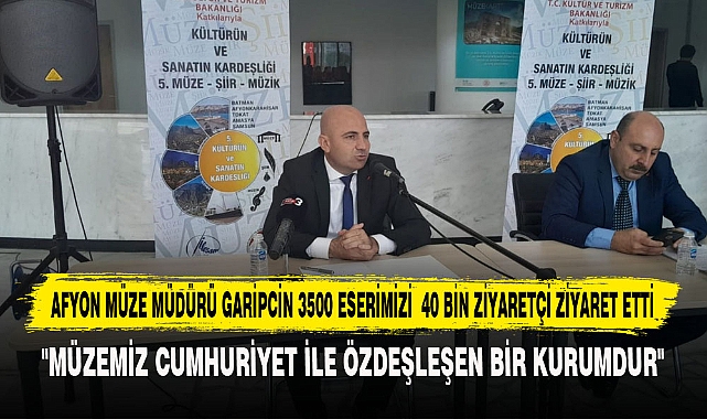 AFYON MÜZE MÜDÜRÜ GARİPCİN 3500 ESERİMİZİ  40 BİN ZİYARETÇİ ZİYARET ETTİ