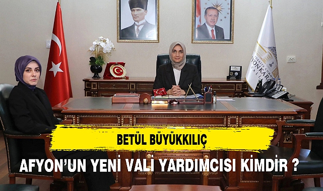 AFYON'UN YENİ VALİ YARDIMCISI BETÜL BÜYÜKKILIÇ KİMDİR ?