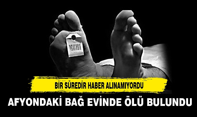 AFYONDAKİ BAĞ EVİNDE ÖLÜ BULUNDU