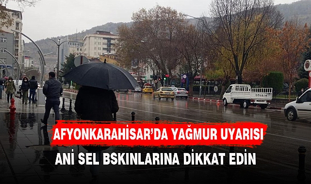 AFYONKARAHİSAR'DA KUVVETLİ SAĞNAK YAĞIŞ UYARISI VERİLDİ
