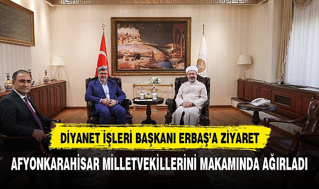 AFYONKARAHİSAR MİLLETVEKİLLERİNDEN DİYANET İŞLERİ BAŞKANINA ZİYARET