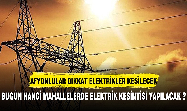 AFYONLULAR DİKKAT ELEKTRİK KESİNTİSİ YAPILACAK