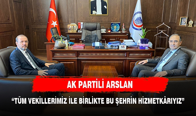 ARSLAN, "TÜM VEKİLLERİMİZ İLE BİRLİKTE BU ŞEHRİN HİZMETKÂRIYIZ"