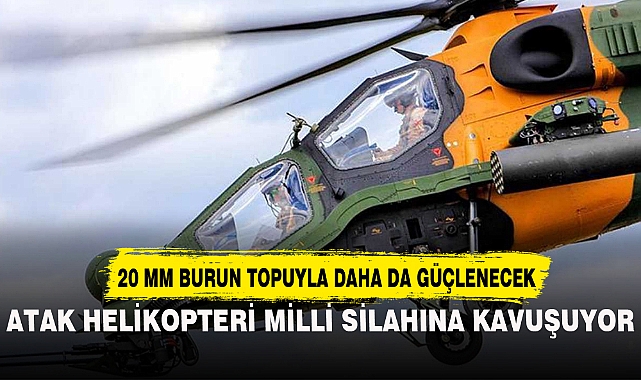 ATAK HELİKOPTERİ MİLLİ SİLAHINA KAVUŞUYOR