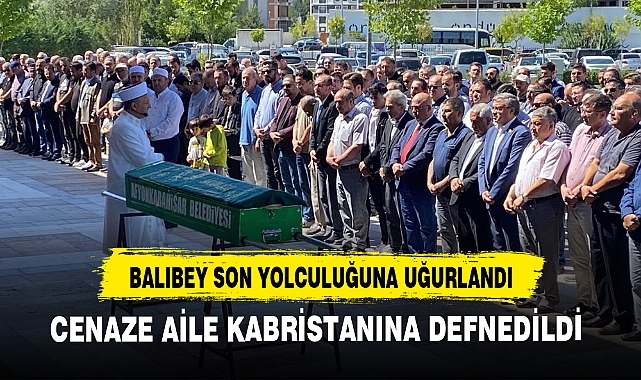 BALIBEY SON YOLCULUĞUNA UĞURLANDI