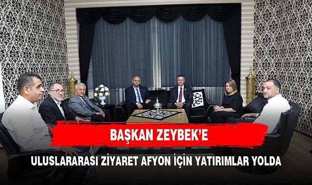 BAŞKAN ZEYBEK'E ULUSLARARASI  ZİYARET