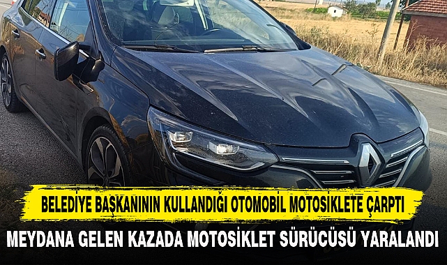 BELEDİYE BAŞKANININ KULLANDIĞI OTOMOBİL MOTOSİKLETE ÇARPTI