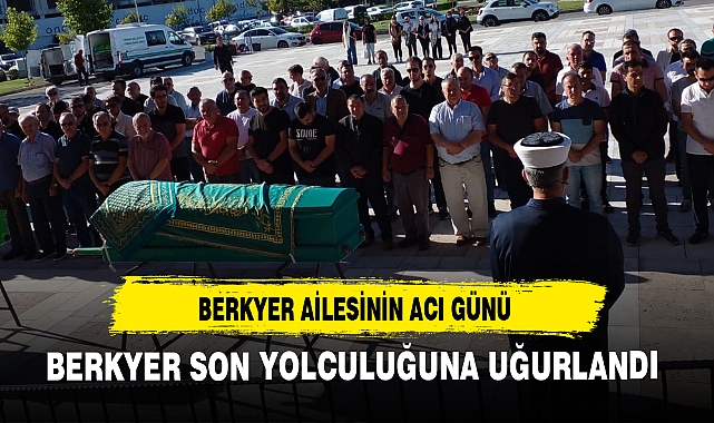 BERKYER SON YOLCULUĞUNA UĞURLANDI
