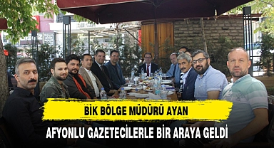 BİK BÖLGE MÜDÜRÜ AYAN,  AFYONLU GAZETECİLERLE BİR ARAYA GELDİ