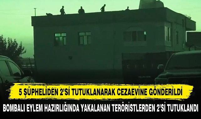 BOMBALI EYLEM HAZIRLIĞINDA YAKALANAN TERÖRİSTLERDEN 2’Sİ TUTUKLANDI