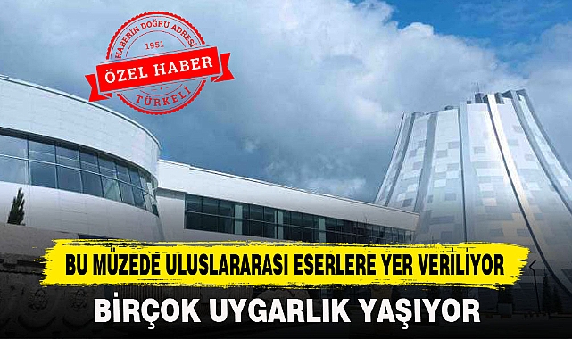 BU MÜZEDE ULUSLARARASI ESERLERE YER VERİLİYOR