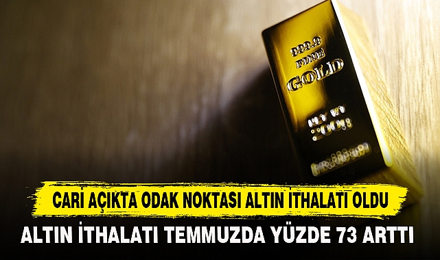 CARİ AÇIKTA ODAK NOKTASI ALTIN İTHALATI OLDU
