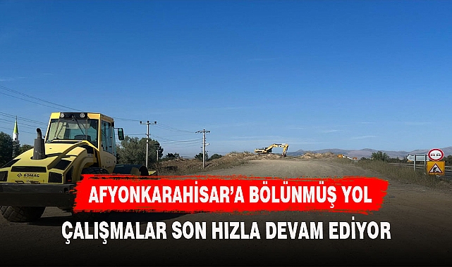 ÇAY- BOLVADİN BÖLÜNMÜŞ YOL ÇALIŞMLARI TEKRARDAN