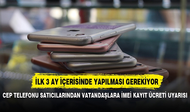 CEP TELEFON SATICILARINDAN VATANDAŞLARA İMEİ KAYIT ÜCRETİ UYARISI