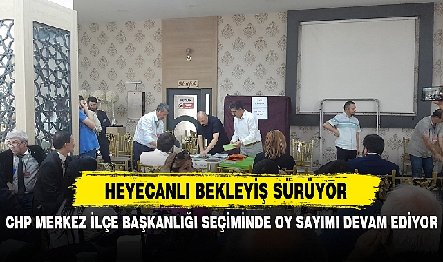 CHP MERKEZ İLÇE BAŞKANLIĞI SEÇİMİNDE OY SAYIMI DEVAM EDİYOR