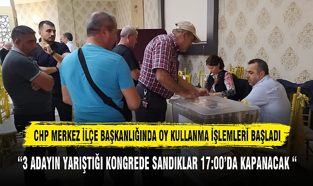 CHP MERKEZ İLÇE BAŞKANLIĞINDA OY KULLANMA İŞLEMLERİ BAŞLADI