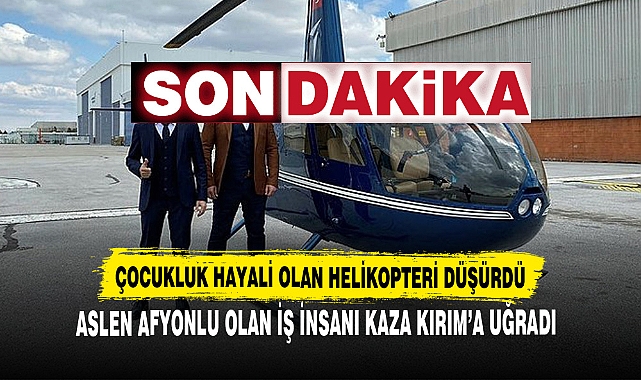 ÇOCUKLUK HAYALİ OLAN HELİKOPTERLE KAZA YAPTI