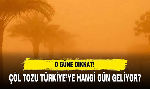 ÇÖL TOZU TÜRKİYE’YE HANGİ GÜN GELİYOR?