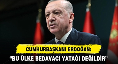 CUMHURBAŞKANI ERDOĞAN: "BU ÜLKE BEDAVACI YATAĞI DEĞİLDİR"