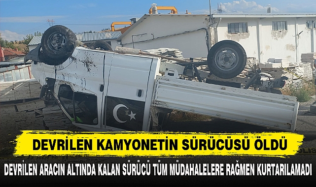 DEVRİLEN KAMYONETİN SÜRÜCÜSÜ ÖLDÜ