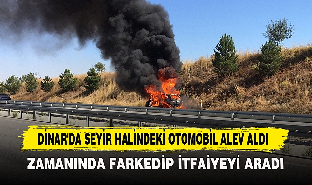 DİNAR'DA SEYİR HALİNDEKİ OTOMOBİL ALEV ALDI
